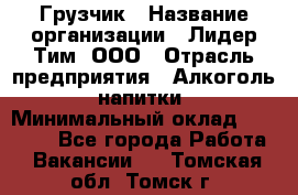 Грузчик › Название организации ­ Лидер Тим, ООО › Отрасль предприятия ­ Алкоголь, напитки › Минимальный оклад ­ 12 000 - Все города Работа » Вакансии   . Томская обл.,Томск г.